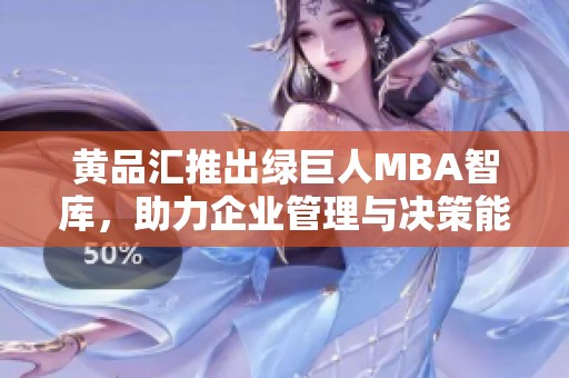 黄品汇推出绿巨人MBA智库，助力企业管理与决策能力提升