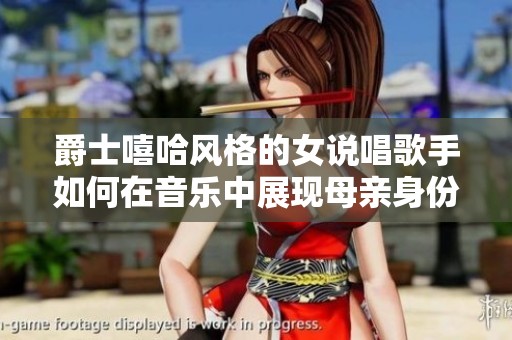 爵士嘻哈风格的女说唱歌手如何在音乐中展现母亲身份