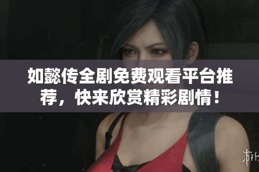 如懿传全剧免费观看平台推荐，快来欣赏精彩剧情！