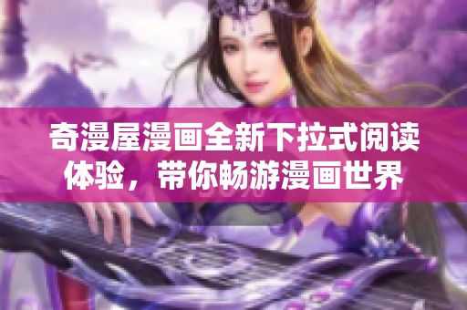 奇漫屋漫画全新下拉式阅读体验，带你畅游漫画世界