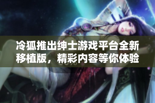 冷狐推出绅士游戏平台全新移植版，精彩内容等你体验