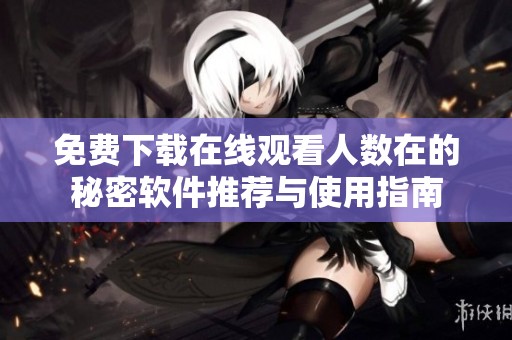 免费下载在线观看人数在的秘密软件推荐与使用指南
