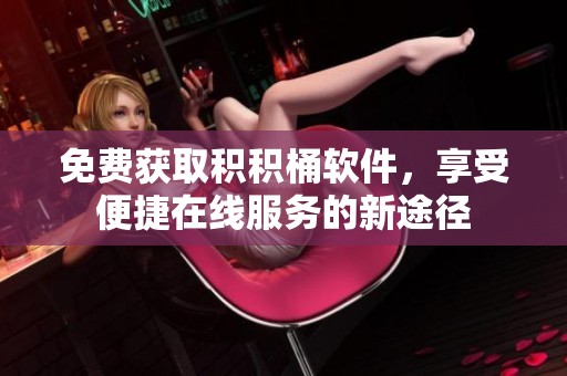 免费获取积积桶软件，享受便捷在线服务的新途径