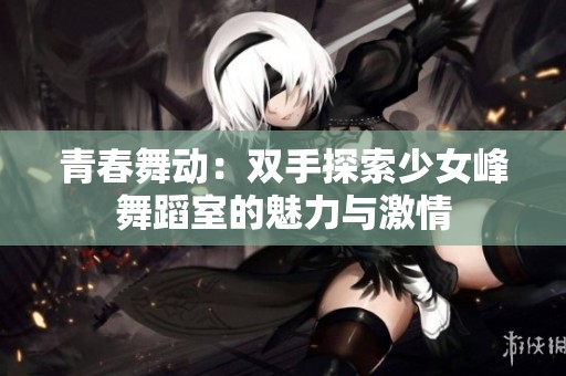 青春舞动：双手探索少女峰舞蹈室的魅力与激情