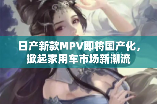 日产新款MPV即将国产化，掀起家用车市场新潮流