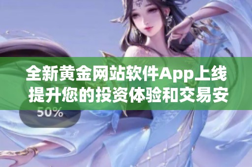 全新黄金网站软件App上线 提升您的投资体验和交易安全