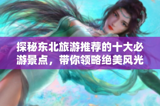 探秘东北旅游推荐的十大必游景点，带你领略绝美风光