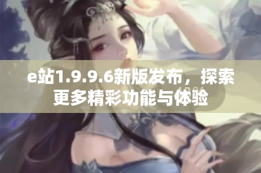 e站1.9.9.6新版发布，探索更多精彩功能与体验