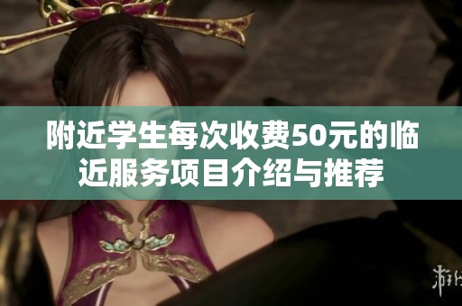 附近学生每次收费50元的临近服务项目介绍与推荐