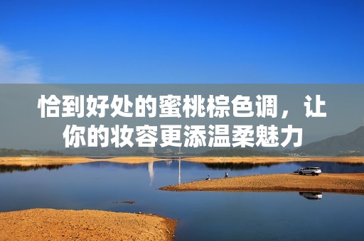恰到好处的蜜桃棕色调，让你的妆容更添温柔魅力