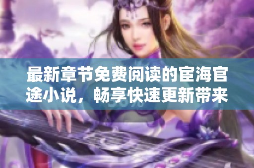 最新章节免费阅读的宦海官途小说，畅享快速更新带来的精彩体验