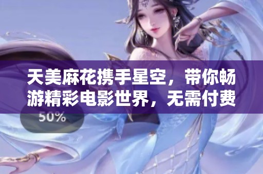 天美麻花携手星空，带你畅游精彩电影世界，无需付费尽享观影乐趣