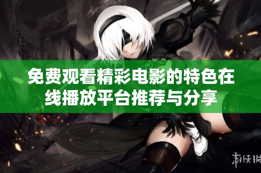 免费观看精彩电影的特色在线播放平台推荐与分享