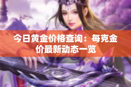 今日黄金价格查询：每克金价最新动态一览