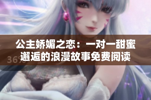 公主娇媚之恋：一对一甜蜜邂逅的浪漫故事免费阅读