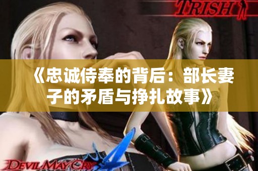 《忠诚侍奉的背后：部长妻子的矛盾与挣扎故事》