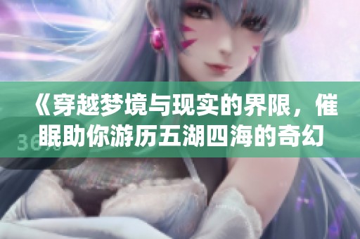 《穿越梦境与现实的界限，催眠助你游历五湖四海的奇幻小说》(1)