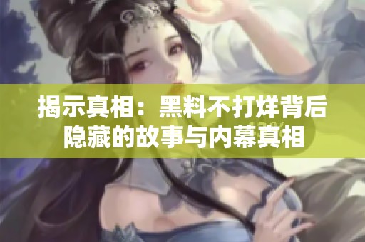 揭示真相：黑料不打烊背后隐藏的故事与内幕真相