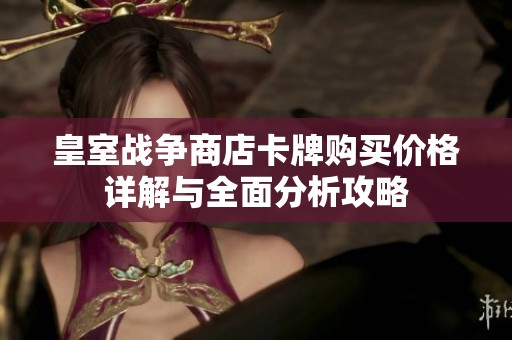 皇室战争商店卡牌购买价格详解与全面分析攻略