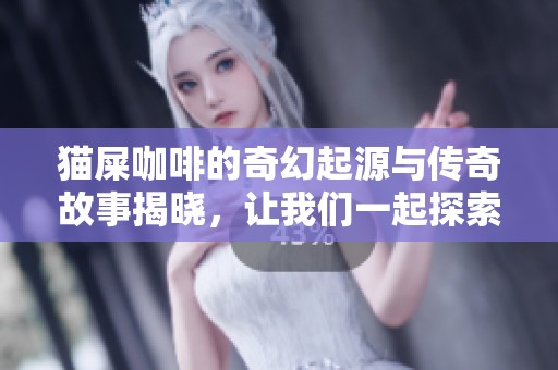猫屎咖啡的奇幻起源与传奇故事揭晓，让我们一起探索这款特殊饮品的魅力所在