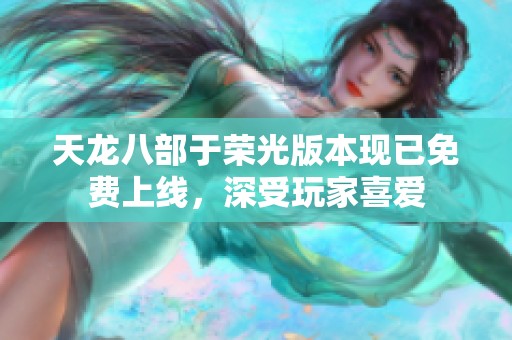 天龙八部于荣光版本现已免费上线，深受玩家喜爱