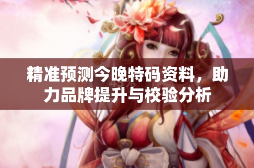 精准预测今晚特码资料，助力品牌提升与校验分析
