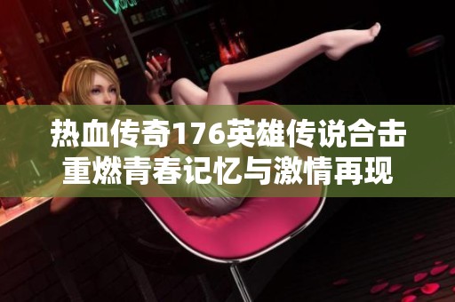 热血传奇176英雄传说合击重燃青春记忆与激情再现