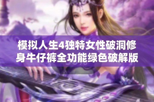模拟人生4独特女性破洞修身牛仔裤全功能绿色破解版精彩上线