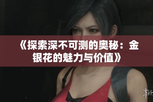《探索深不可测的奥秘：金银花的魅力与价值》