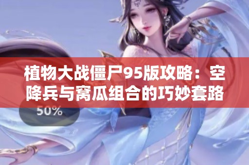 植物大战僵尸95版攻略：空降兵与窝瓜组合的巧妙套路解析
