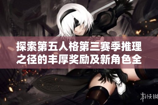 探索第五人格第三赛季推理之径的丰厚奖励及新角色全解析