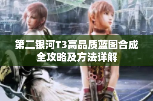 第二银河T3高品质蓝图合成全攻略及方法详解