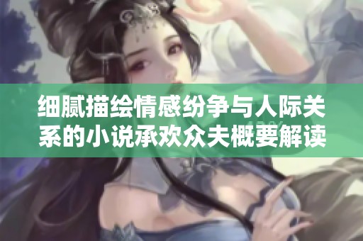 细腻描绘情感纷争与人际关系的小说承欢众夫概要解读
