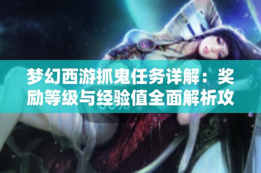 梦幻西游抓鬼任务详解：奖励等级与经验值全面解析攻略