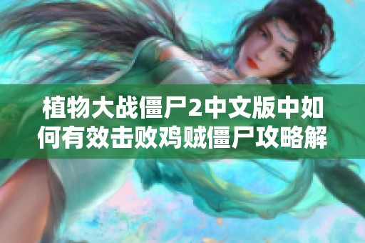 植物大战僵尸2中文版中如何有效击败鸡贼僵尸攻略解析