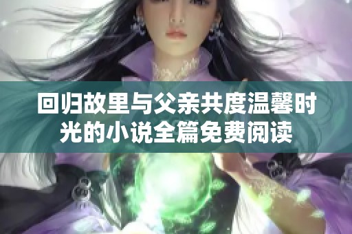 回归故里与父亲共度温馨时光的小说全篇免费阅读