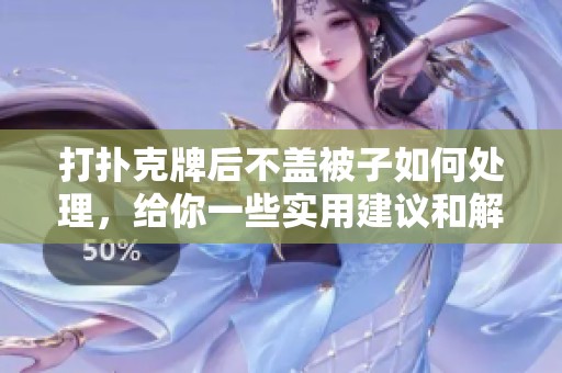 打扑克牌后不盖被子如何处理，给你一些实用建议和解决办法