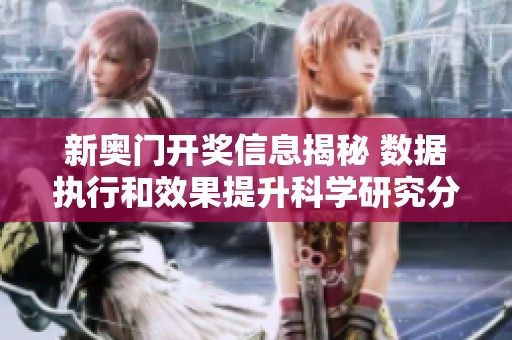 新奥门开奖信息揭秘 数据执行和效果提升科学研究分析
