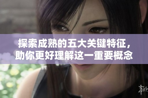 探索成熟的五大关键特征，助你更好理解这一重要概念