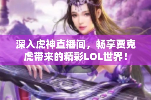 深入虎神直播间，畅享贾克虎带来的精彩LOL世界！