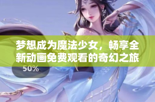梦想成为魔法少女，畅享全新动画免费观看的奇幻之旅