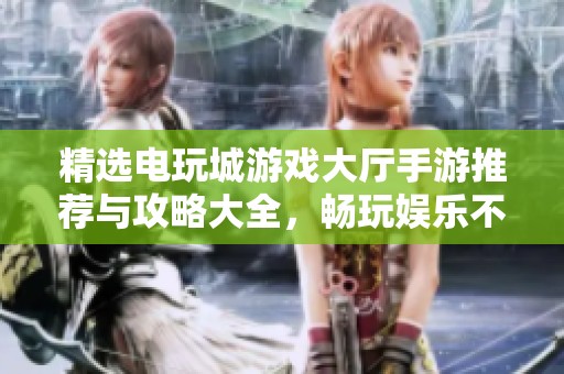 精选电玩城游戏大厅手游推荐与攻略大全，畅玩娱乐不停歇