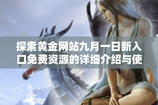 探索黄金网站九月一日新入口免费资源的详细介绍与使用指南