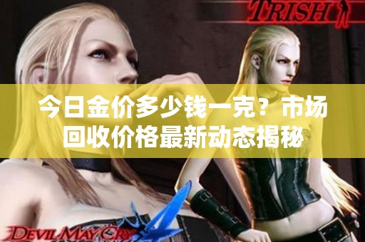 今日金价多少钱一克？市场回收价格最新动态揭秘