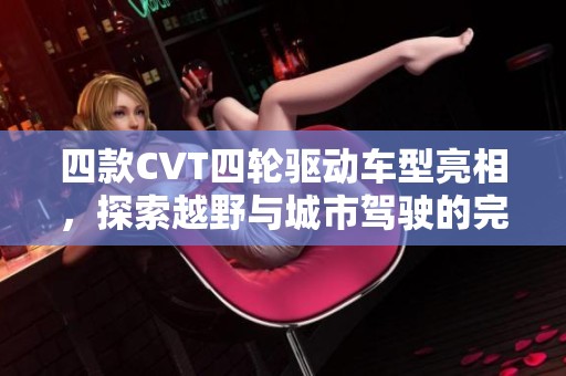 四款CVT四轮驱动车型亮相，探索越野与城市驾驶的完美结合