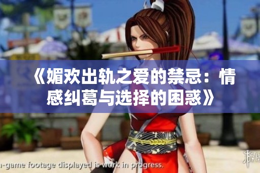 《媚欢出轨之爱的禁忌：情感纠葛与选择的困惑》