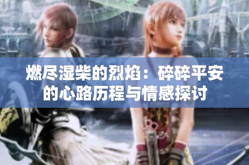 燃尽湿柴的烈焰：碎碎平安的心路历程与情感探讨