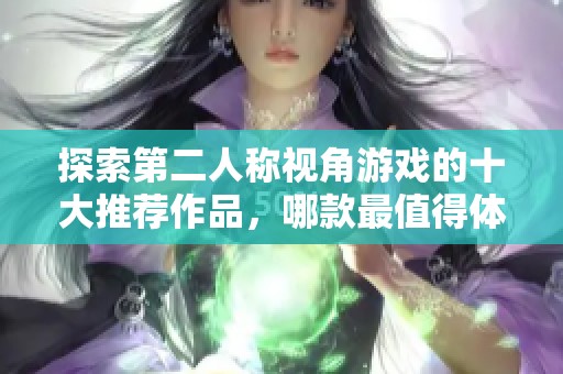 探索第二人称视角游戏的十大推荐作品，哪款最值得体验？