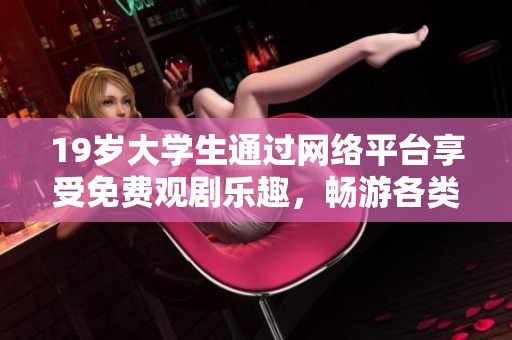 19岁大学生通过网络平台享受免费观剧乐趣，畅游各类精彩电视剧