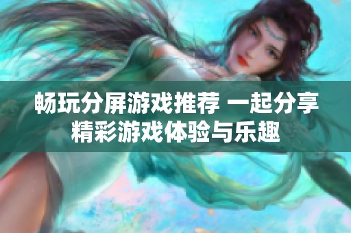 畅玩分屏游戏推荐 一起分享精彩游戏体验与乐趣